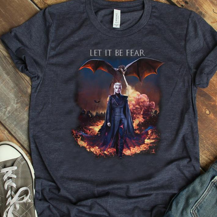 Original Let It Be Fear Game Of Thrones Daenerys Targaryen shirt