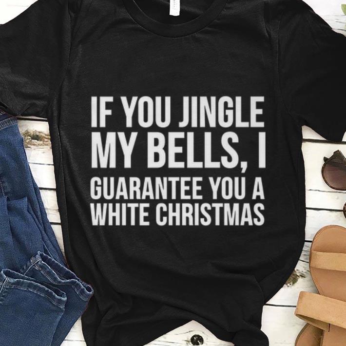  Premium If You Jingle My Bells I Guarantee You A White Christmas shirt