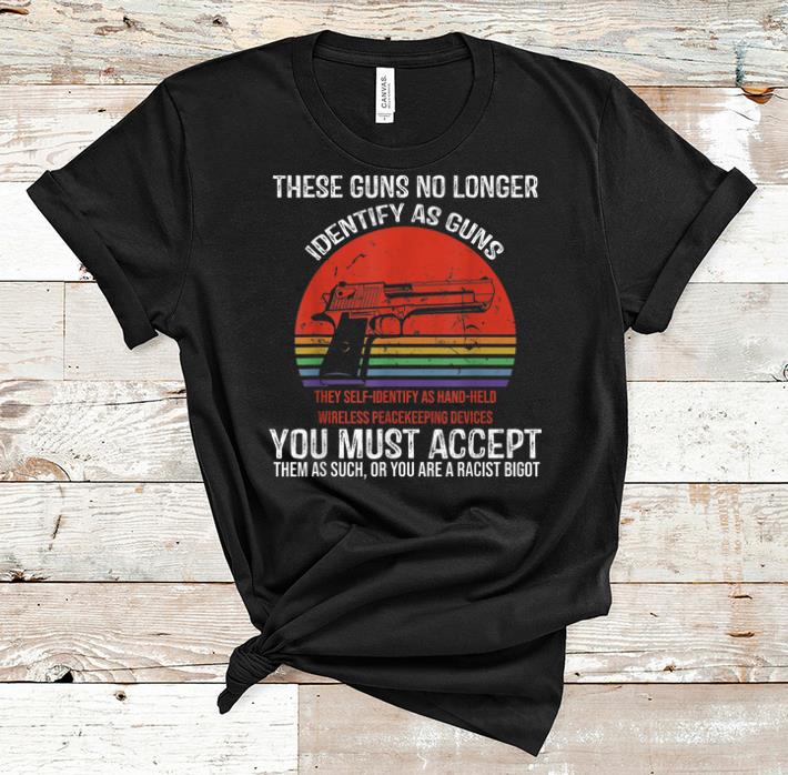 Premium Vintage These Guns No Longer Identify As Guns You Must Accept shirt