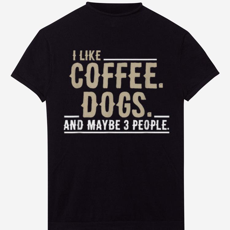 Pretty I Like Coffee Dogs and Maybe 3 People shirts