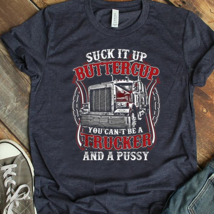 Pretty Suck it up buttercup you can't be a trucker and a pussy shirt