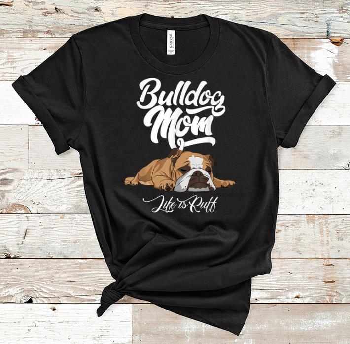 Top Bulldog Mom Life Is Ruff shirt