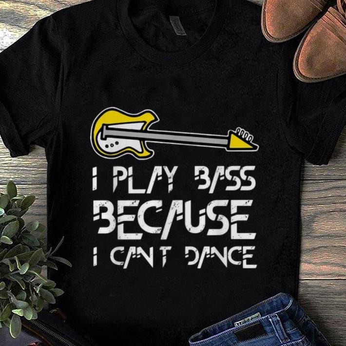 Top I Play Bass Guitar Because I Can’t Dance Guitar Lover shirt