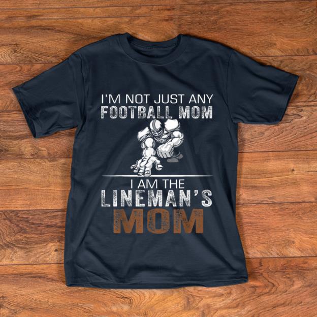 Top I'm Not Just Any Football Mom I Am The Lineman's Mom shirt