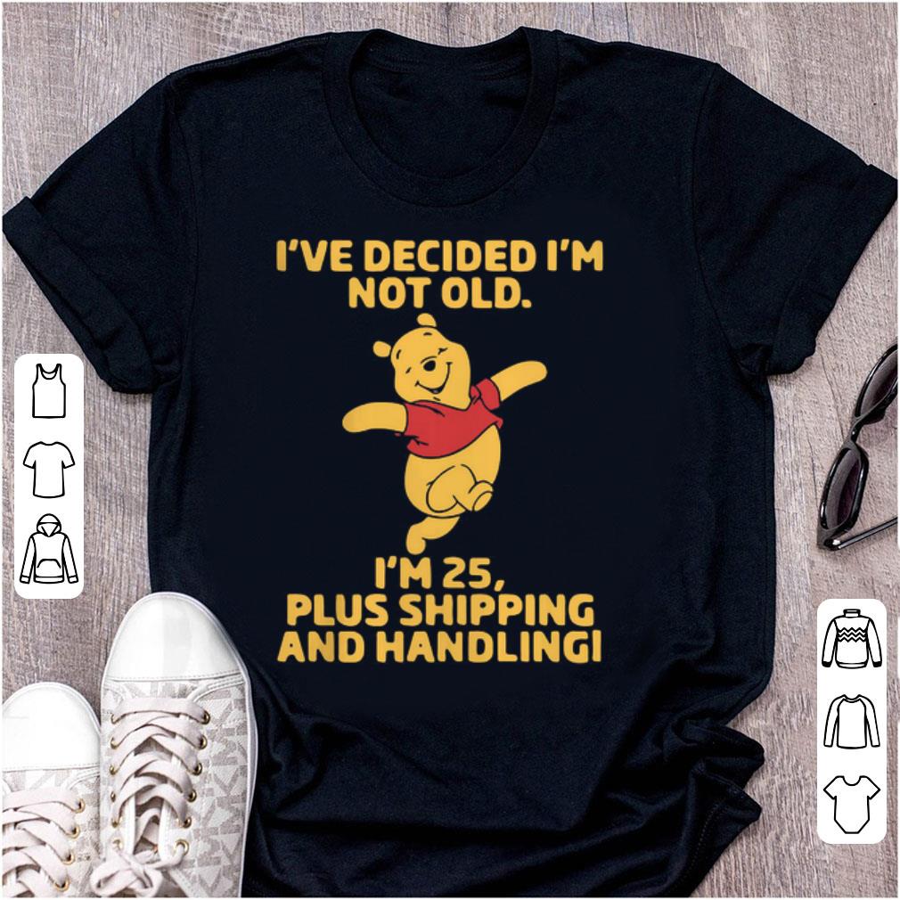 Top I've Decided I'm Not Old I'm 25 Plus Shipping And Handling Pooh shirt