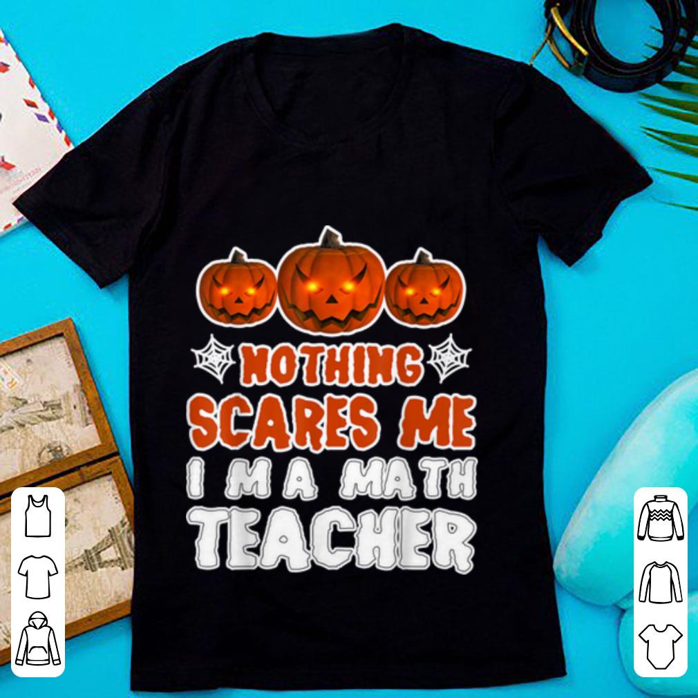 Top Nothing Scares Me I'm A Math Teacher Funny Halloween shirt