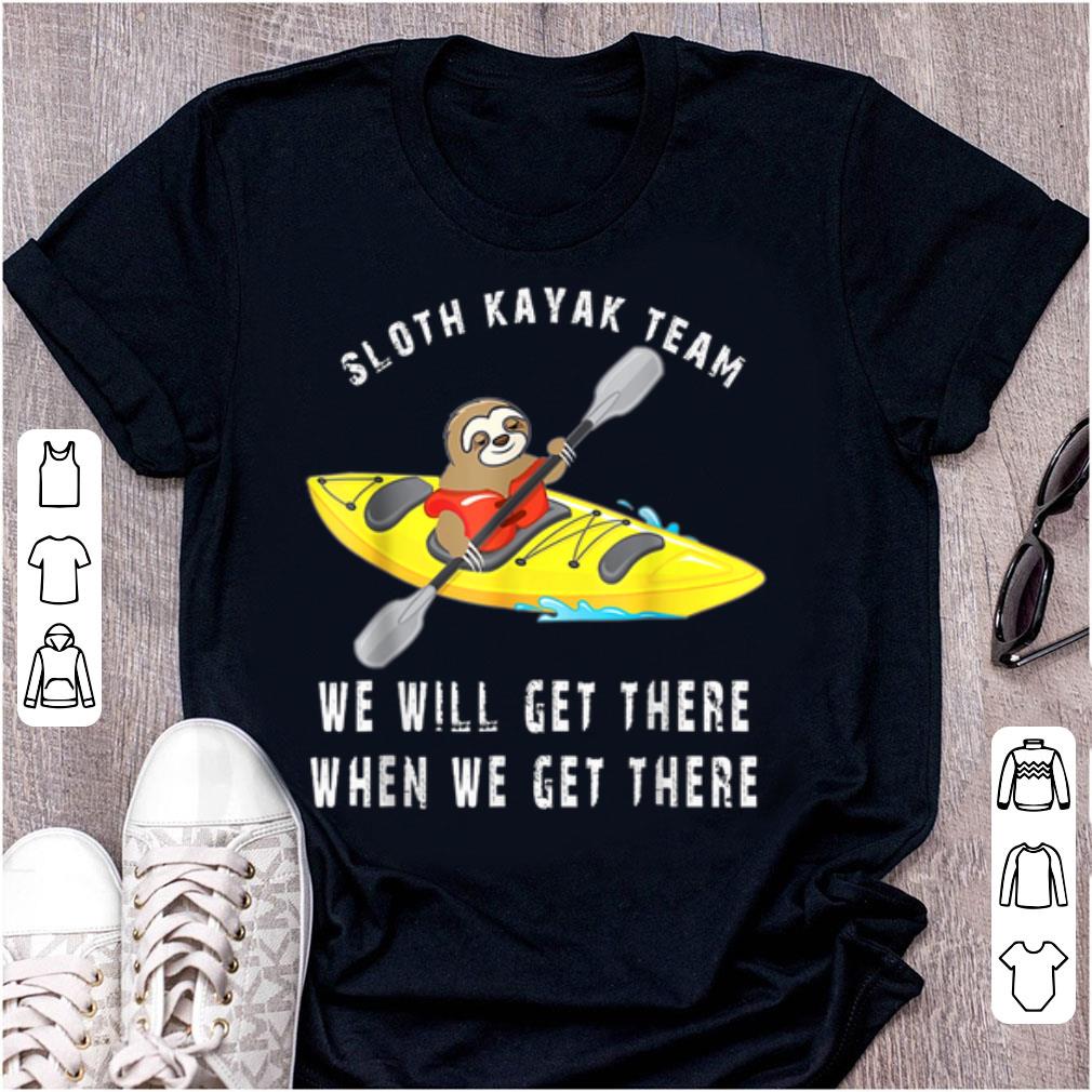 Top Sloth kayak team we will get there when we get there shirt