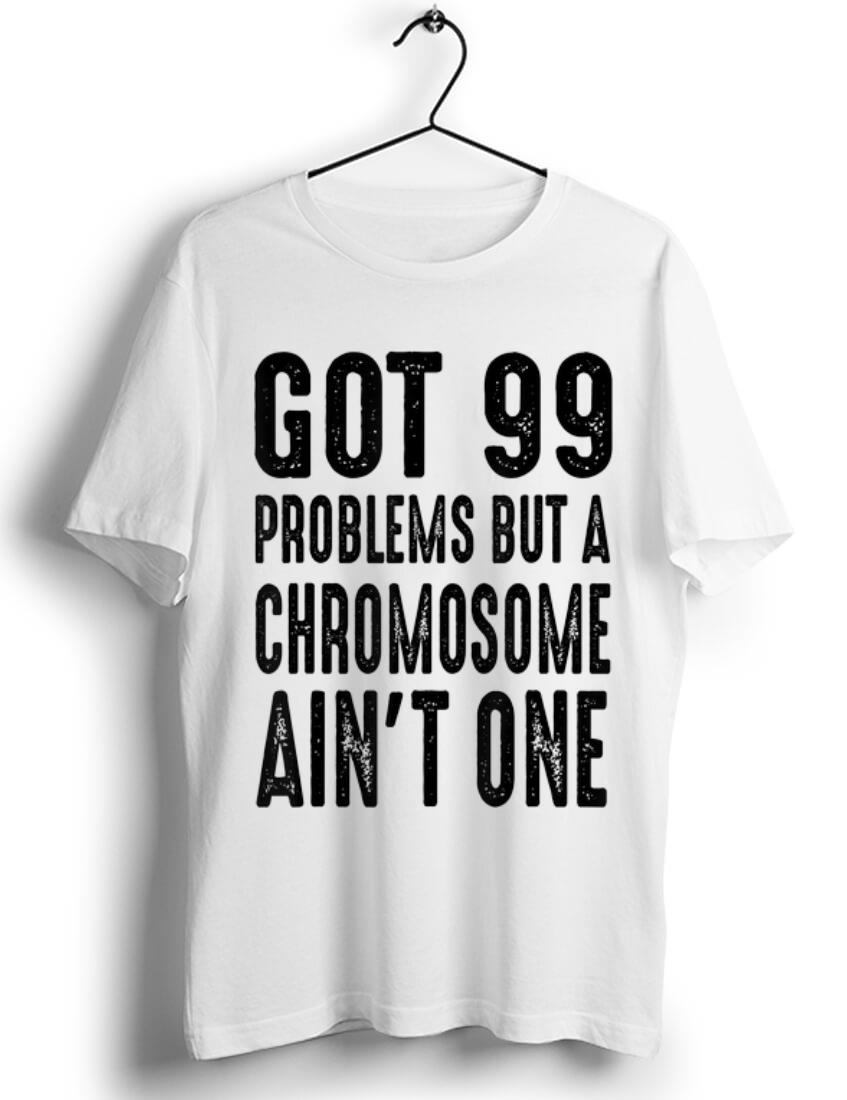 Hot Got 99 Problems But Chromosome Ain't One shirt