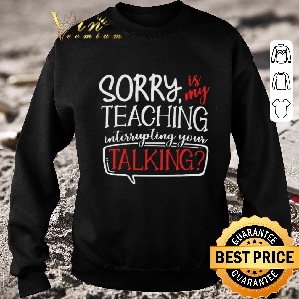 Hot Sorry is my teaching interrupting your talking shirt 2 Hot Sorry is my teaching interrupting your talking shirt