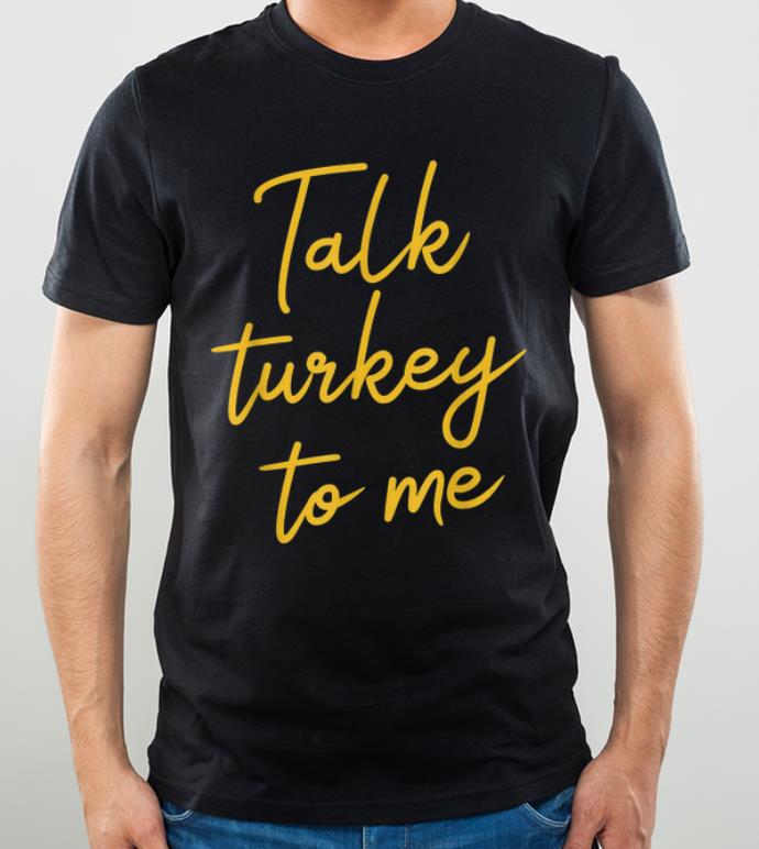 Nice Talk Turkey To Me Thanksgiving shirt