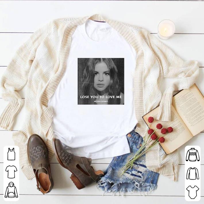 Original Selena Gomez Lose You To Love Me shirt