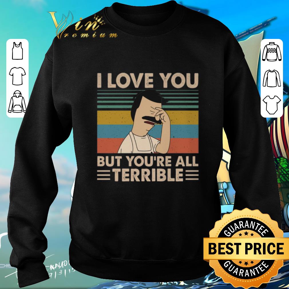 Top Bob's Burgers i love you but you're all terrible vintage shirt 2 Top Bob's Burgers i love you but you're all terrible vintage shirt