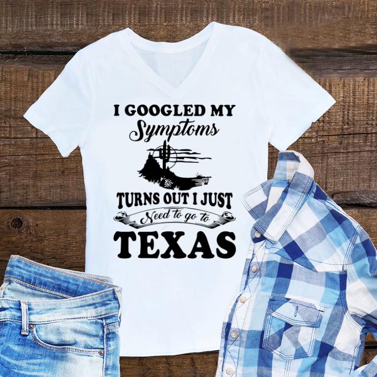 Awesome I googled my symptoms turns out i just need to go to Texas shirt