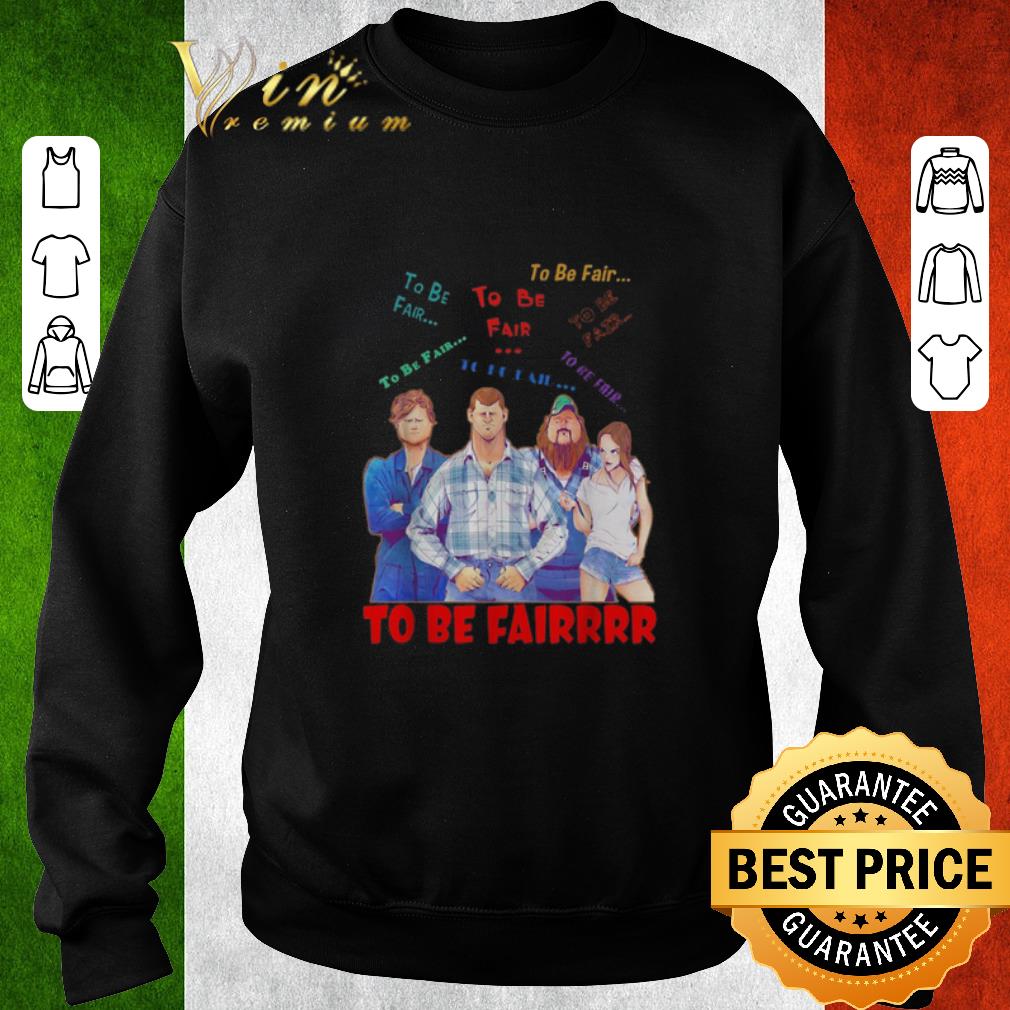 Funny Letterkenny characters to be fair to be fair to be fairrrr shirt