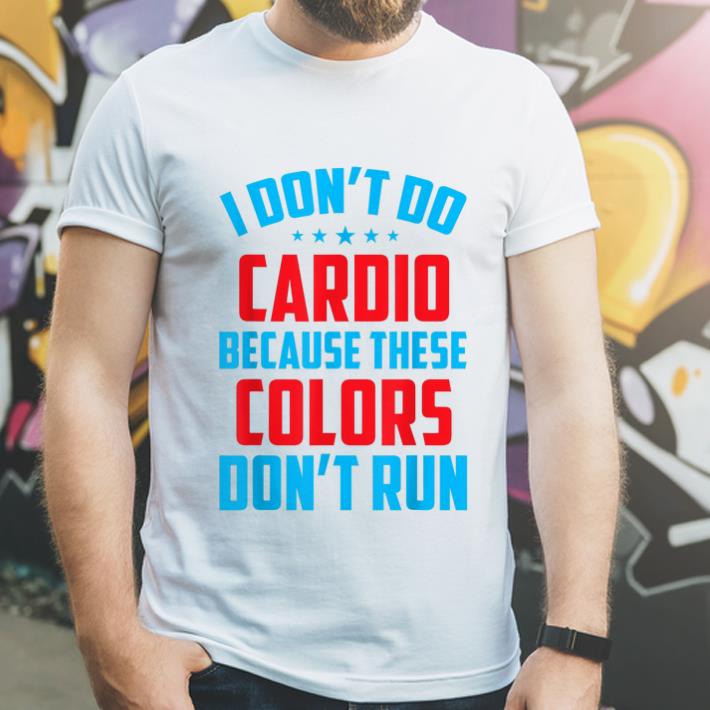 Great I Don't Do Cardio Because These Colors Don't Run shirt
