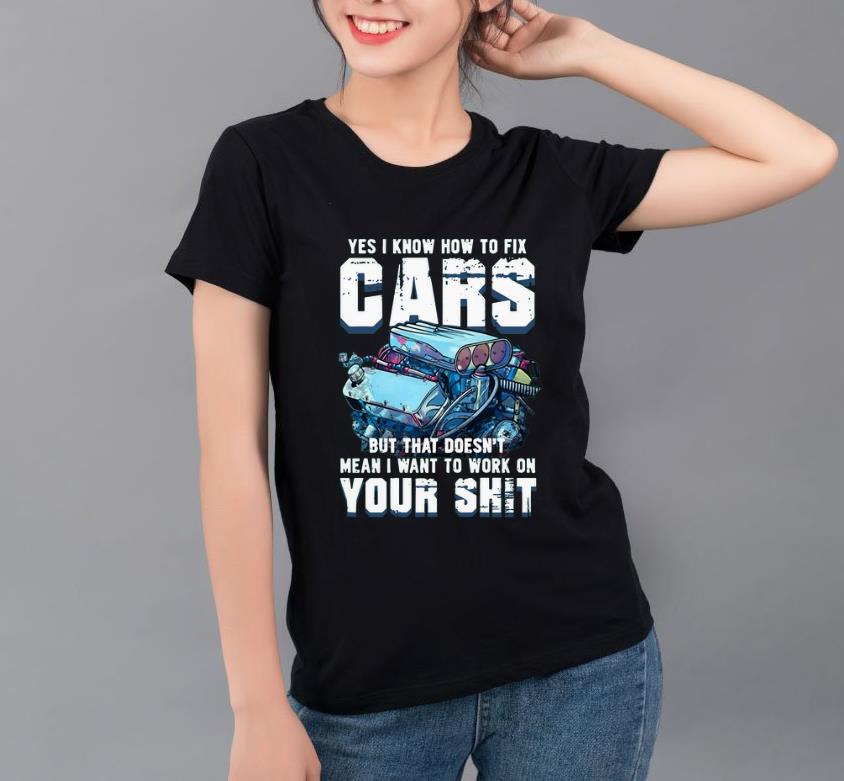 Great Yes I know how to fix cars but that doesn’t mean I want to work on your shit shirt