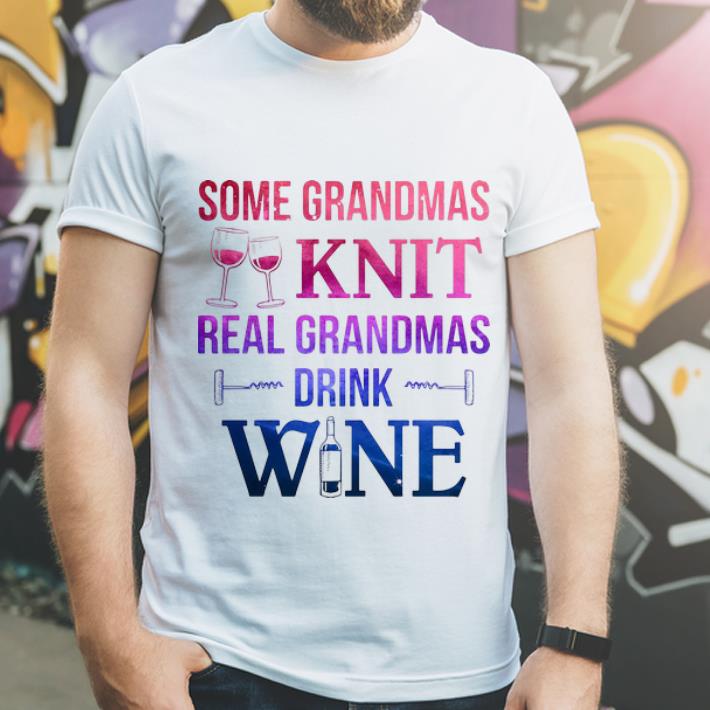 Hot Some Grandmas Knit Real Grandmas Drink Wine shirt