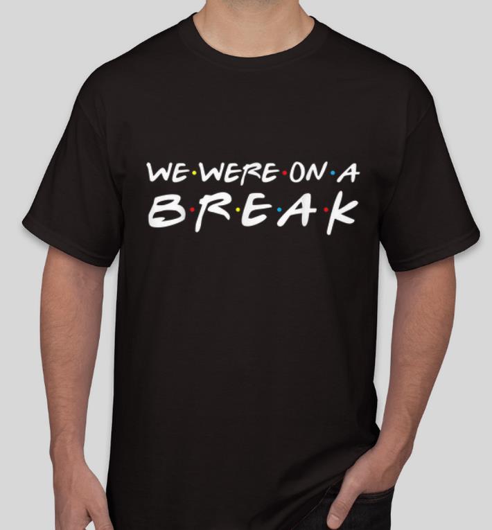 Hot We Were On A Break Friends Style shirt