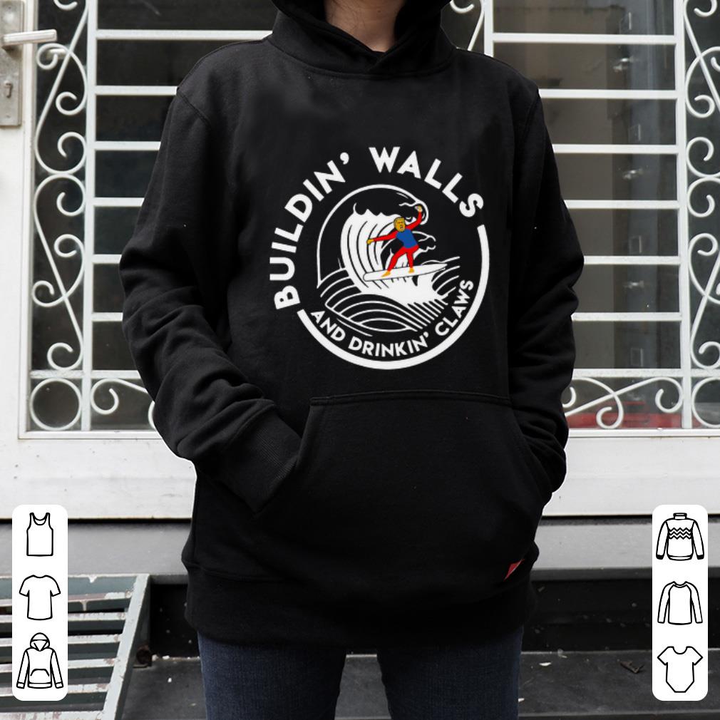 Nice Building’ Walls And Drinking’ Claws Donald Trump shirt