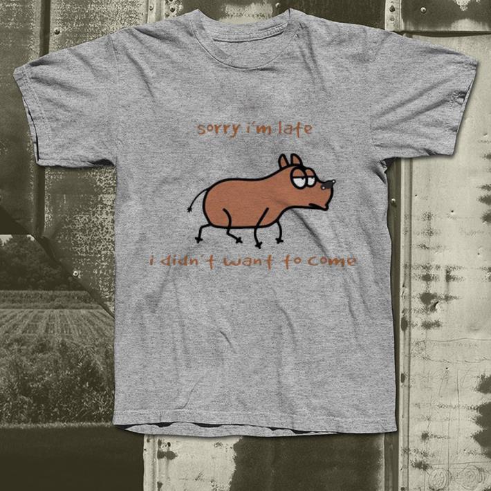Nice Dog Sorry I’m Late I Didn’t Want To Come shirt