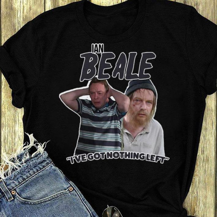 Nice Ian Beale Homeless I’ve Got Nothing Left shirt