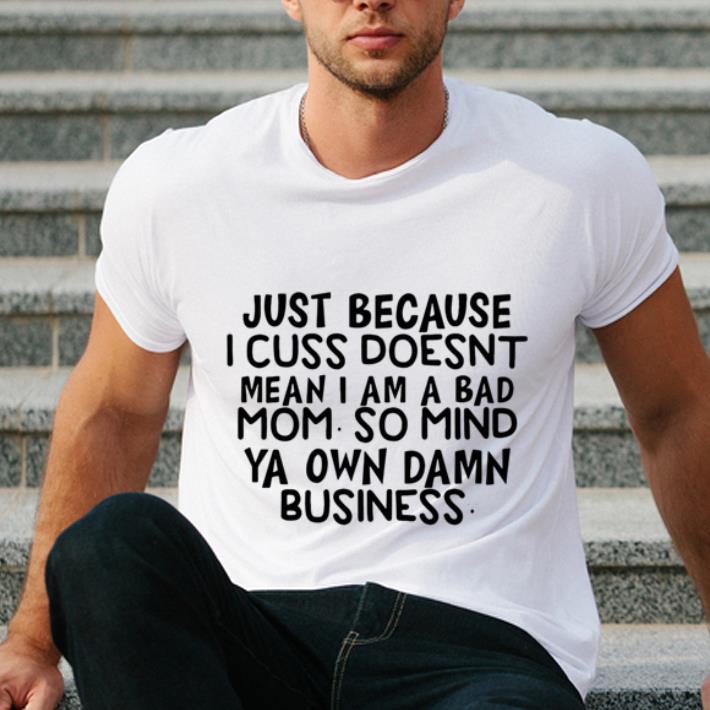 Nice Just because i cuss doesnt mean i am a bad mom so mind ya own damn shirt