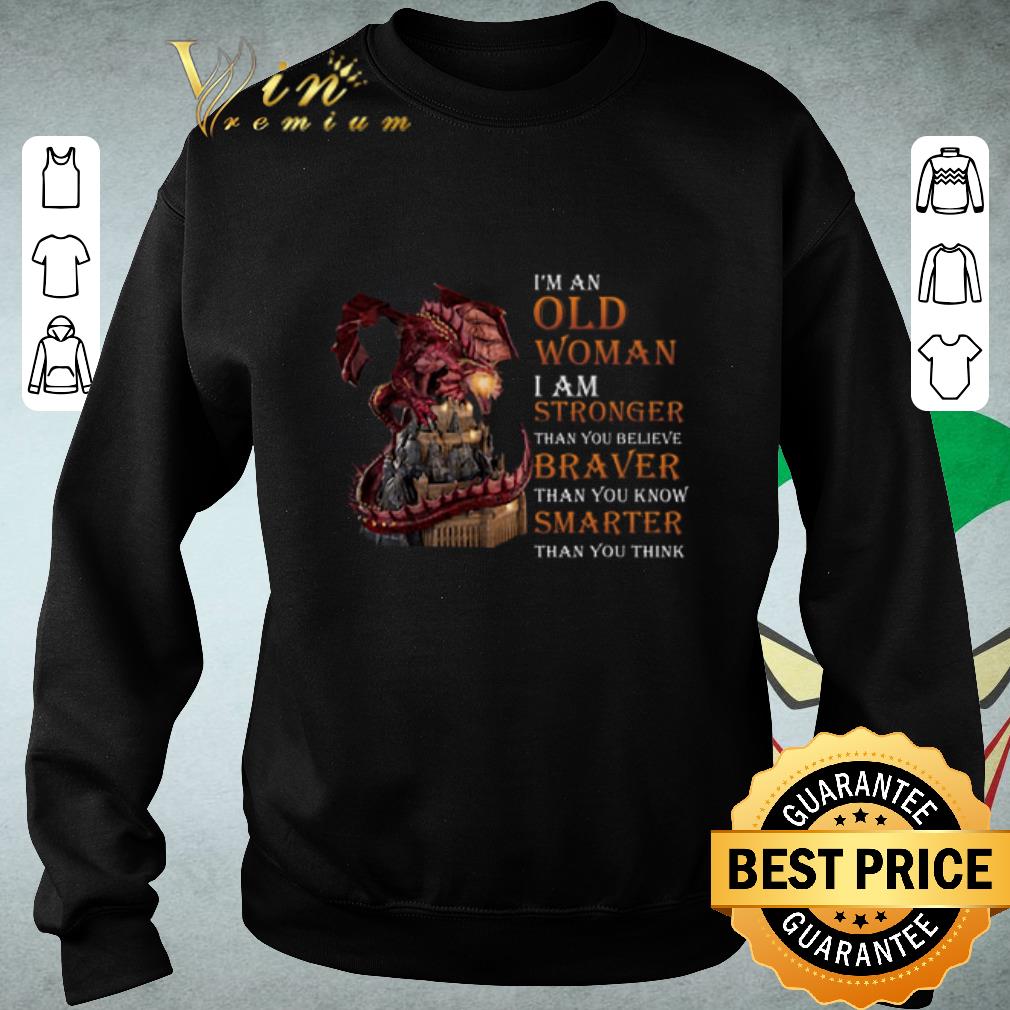 Official Dragon I'm an old woman I am stronger Braver Smarter shirt 6 Official Dragon I'm an old woman I am stronger Braver Smarter shirt