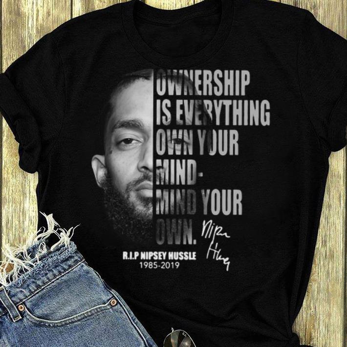 Official Ownership Is Everything Own Your Mind Mind Your Own Rip Nipsey Hussle shirt