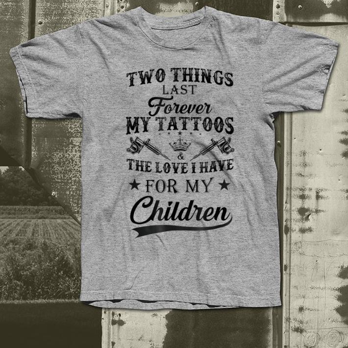 Official Two things last forever my tattoos the love i have for my children shirt
