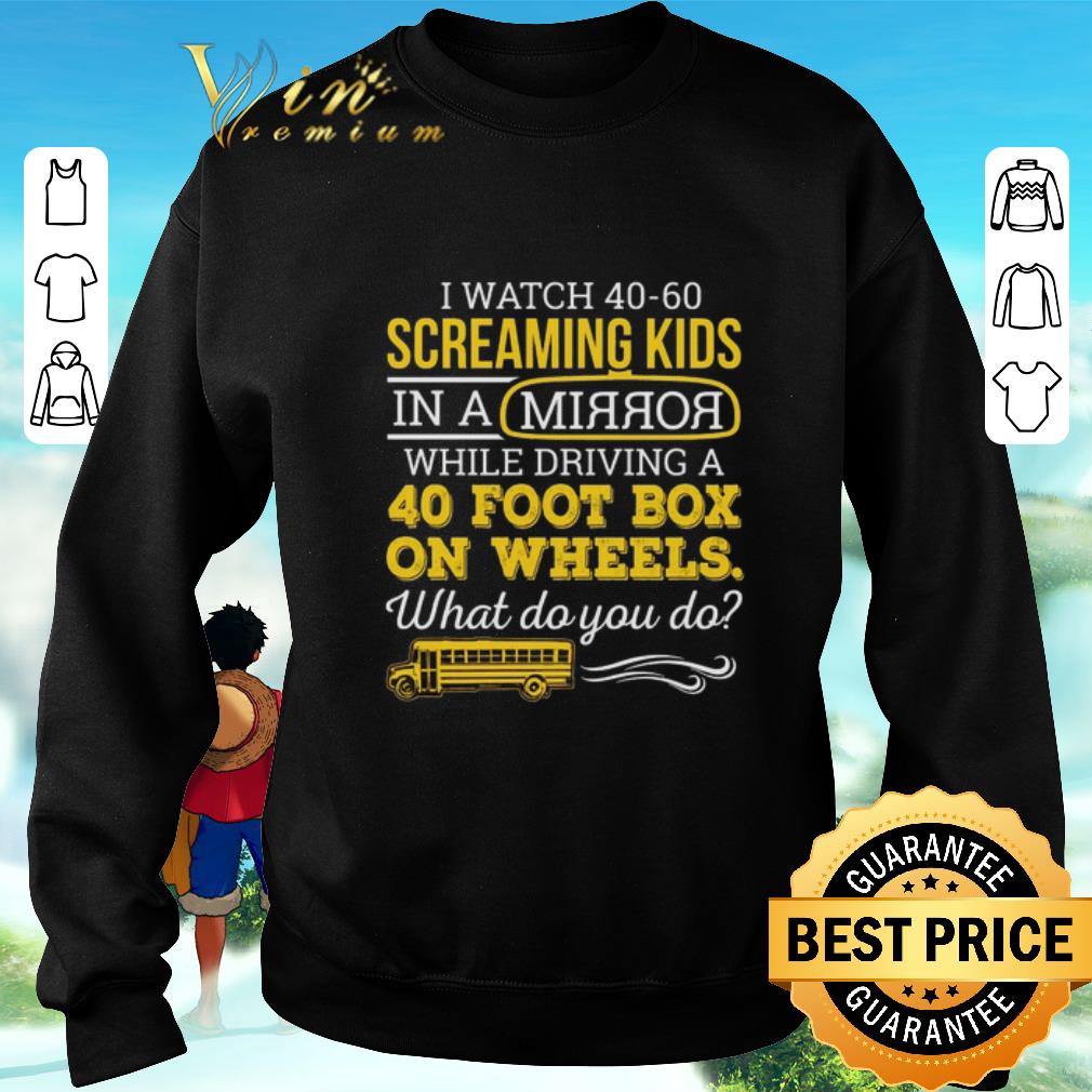 Original I watch 40-60 screaming kids in a mirror while driving a 40 foot shirt 6 Original I watch 40-60 screaming kids in a mirror while driving a 40 foot shirt