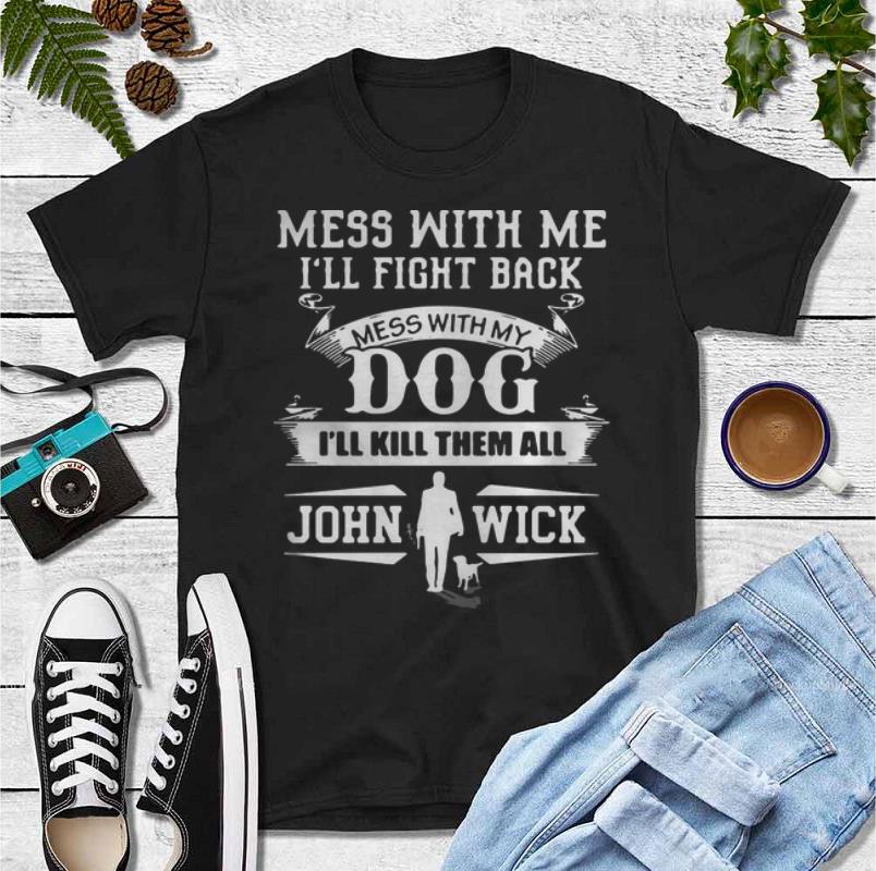 Original Mess With Me I’ll Fight Back Mess With My Dog I’ll Kill Them All John Wick shirt