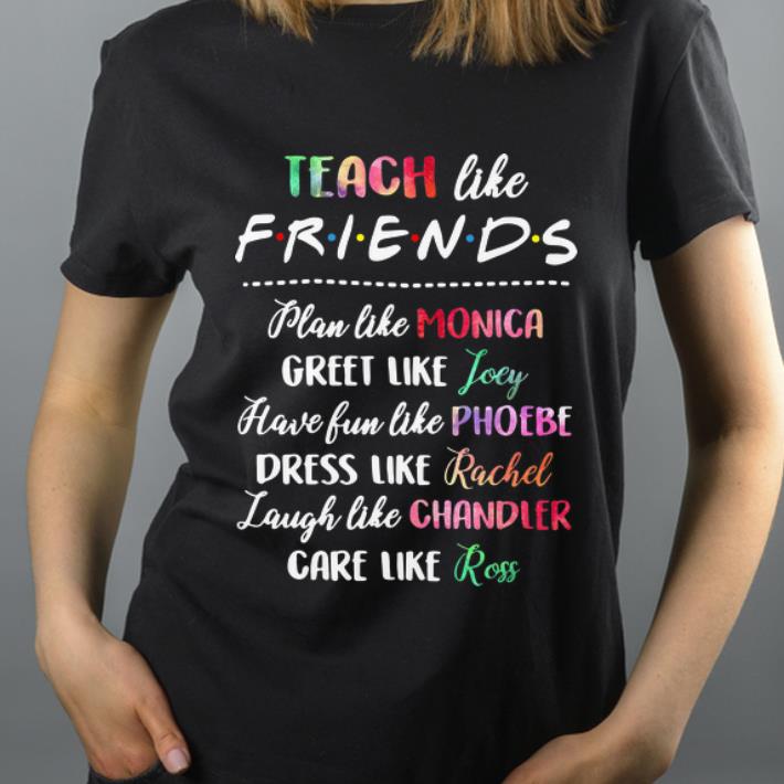 Original Teach like friends plan like Mocica greet like Joey Phoebe shirt