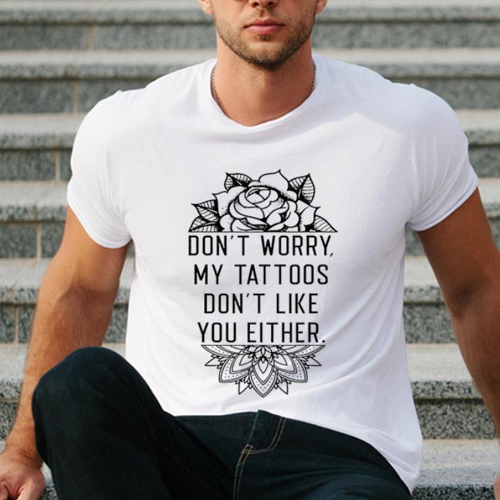 Premium Don't Worry My Tattoo's Don't Like You Either shirt