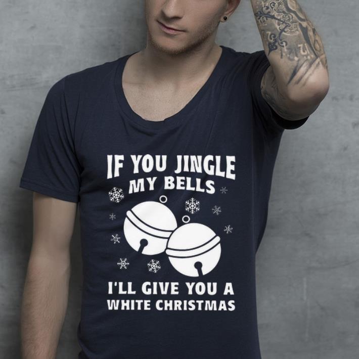 Premium If You Jingle My Bells I’ll Give You A White Christmas shirt