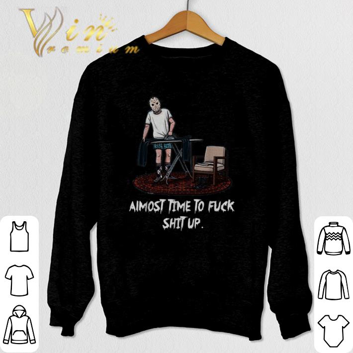 Premium Jason Voorhees Almost time to fuck shit up shirt