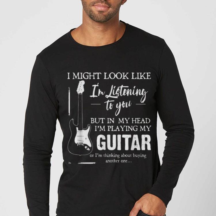 Pretty I Might Look Like I’m Listening To You I’m Playing My Guitar shirt