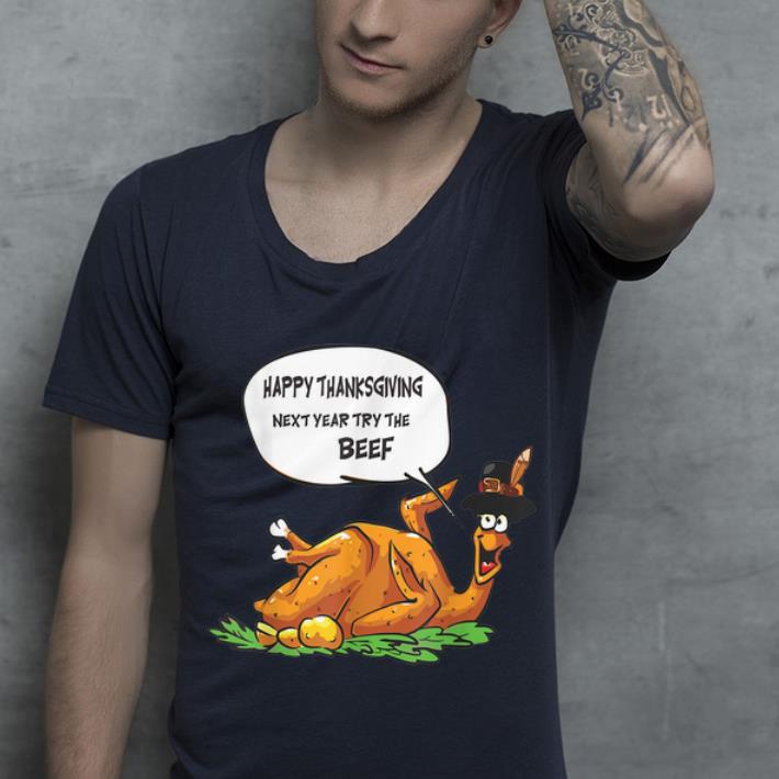 Pretty Turkey Happy Thanksgiving Next Year Try The Beef shirt
