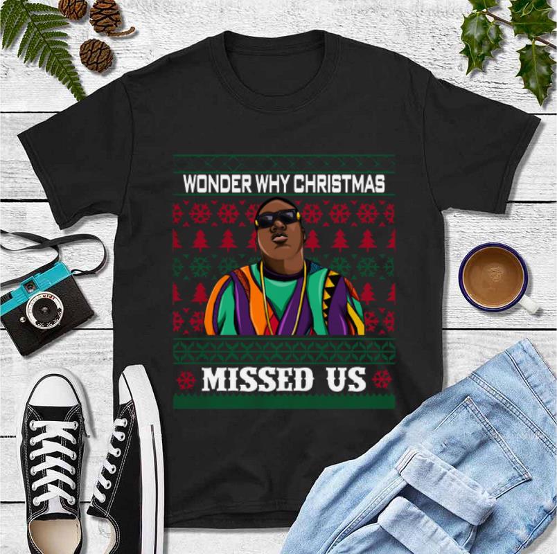 Pretty wonder why Christmas missed us The Notorious B.I.G ugly shirt