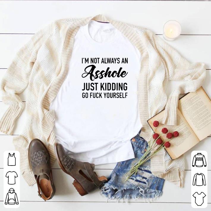 Awesome I'm not always an asshole just kidding go fuck yourself shirt