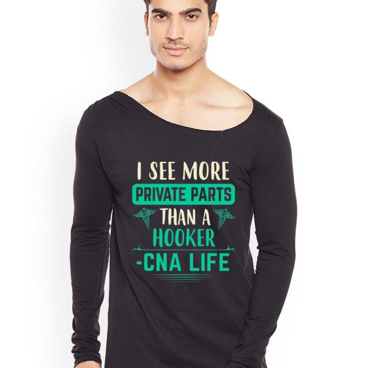 Great I See More Private Parts Than A Hooker CNA Life shirt
