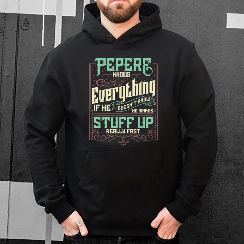 Great Pepere Knows Everything If He Doesn't Know He Make Stuff Up shirt