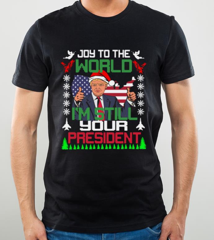 Great Trump joy to the world I’m still your president ugly christmas shirt