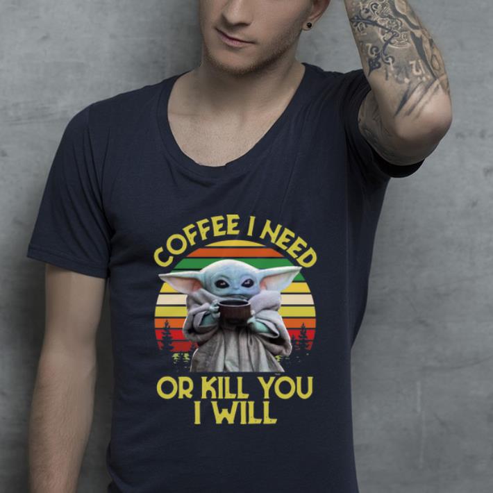 Hot Baby Yoda Coffee I Need Or Kill You I Will Vintage shirt