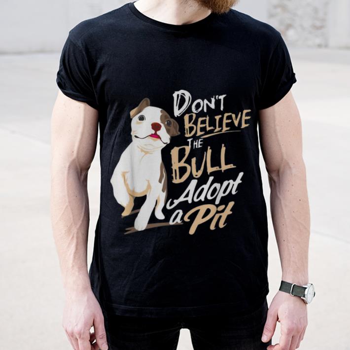 Hot Don't Believe The Bull Adopt A Pit Dog Lovers shirt