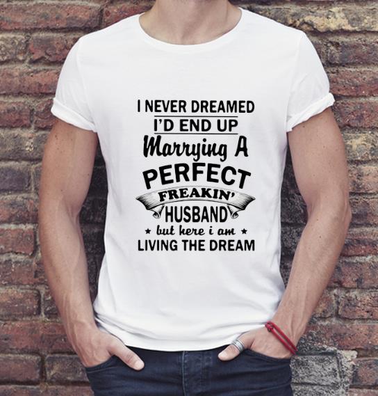 Hot I Never Dreamed I’d End Up Marrying A Perfect Freakin’ Husband shirt