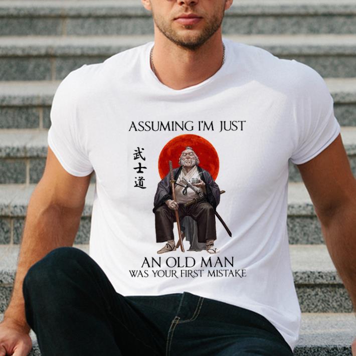 Hot Samurai Warriors Assuming I’m Just An Old Man Was Your First Mistake shirt
