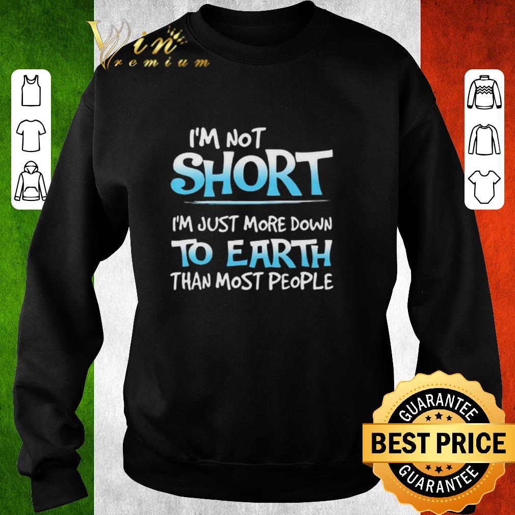 Nice I'm not short i'm just more down to earth than most people shirt