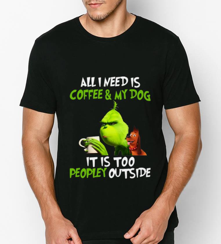 Official Grinch All I Need Is Coffee And My Dog It Is Too Peopley Outside shirt