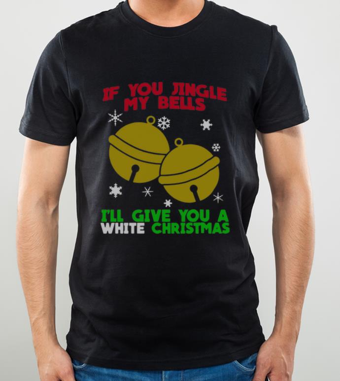 Original If You Jingle My Bells I’ll Give You A White Christmas shirt