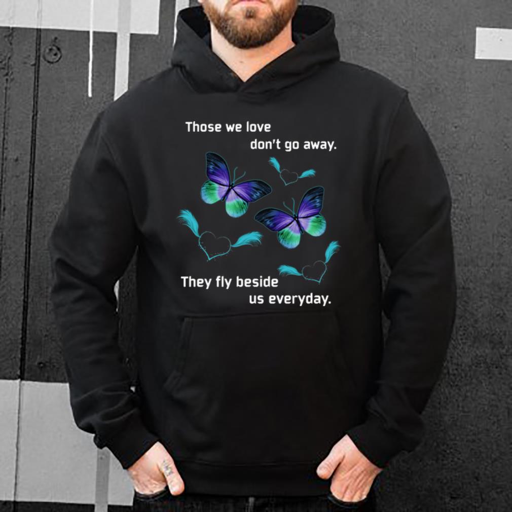 Premium Butterfly Those We Love Don’t Away They Fly Beside Us Everyday shirt